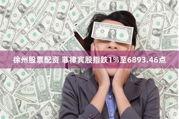 徐州股票配资 菲律宾股指跌1%至6893.46点