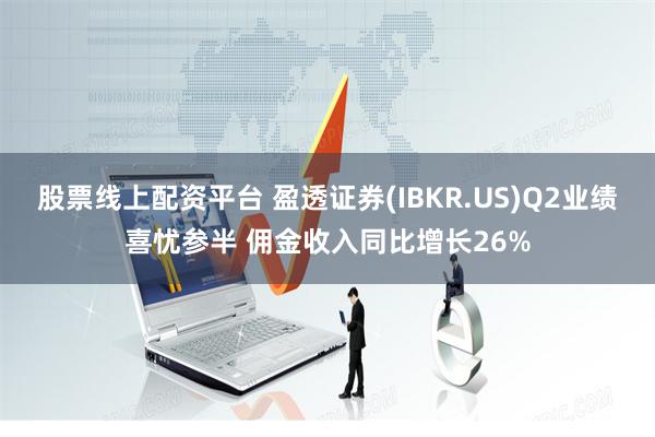 股票线上配资平台 盈透证券(IBKR.US)Q2业绩喜忧参半 佣金收入同比增长26%