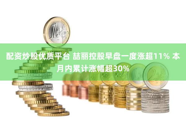 配资炒股优质平台 喆丽控股早盘一度涨超11% 本月内累计涨幅超30%