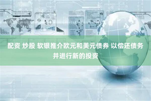 配资 炒股 软银推介欧元和美元债券 以偿还债务并进行新的投资