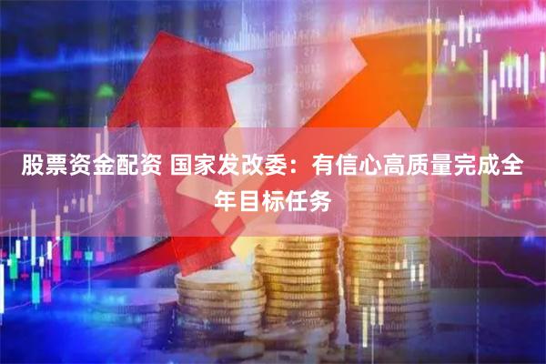 股票资金配资 国家发改委：有信心高质量完成全年目标任务