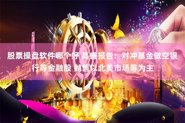股票操盘软件哪个好 高盛报告：对冲基金做空银行等金融股 抛售以北美市场等为主