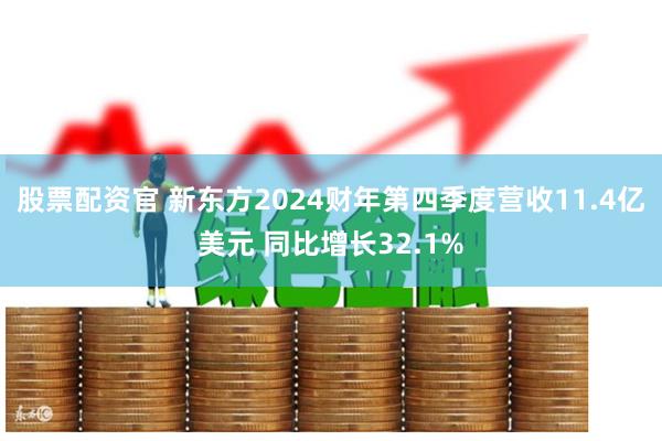 股票配资官 新东方2024财年第四季度营收11.4亿美元 同比增长32.1%