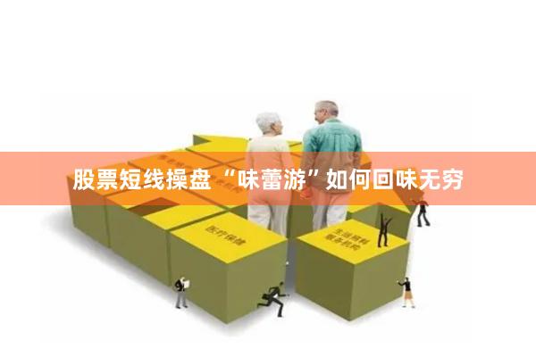 股票短线操盘 “味蕾游”如何回味无穷