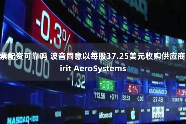 股票配资可靠吗 波音同意以每股37.25美元收购供应商Spirit AeroSystems
