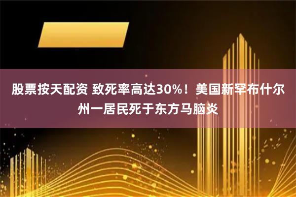 股票按天配资 致死率高达30%！美国新罕布什尔州一居民死于东方马脑炎