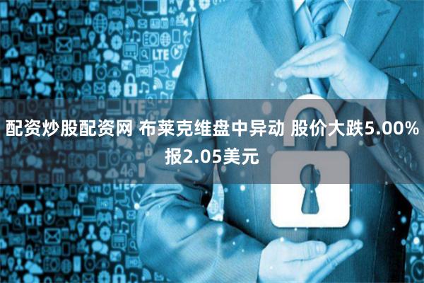 配资炒股配资网 布莱克维盘中异动 股价大跌5.00%报2.05美元