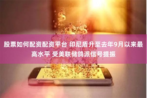 股票如何配资配资平台 印尼盾升至去年9月以来最高水平 受美联储鸽派信号提振