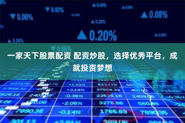 一家天下股票配资 配资炒股，选择优秀平台，成就投资梦想