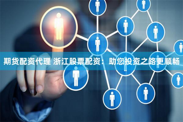 期货配资代理 浙江股票配资:助您投资之路更顺畅