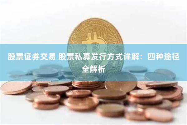 股票证券交易 股票私募发行方式详解：四种途径全解析