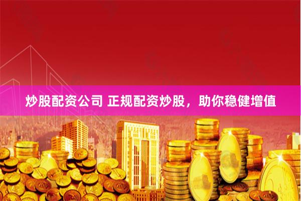 炒股配资公司 正规配资炒股，助你稳健增值