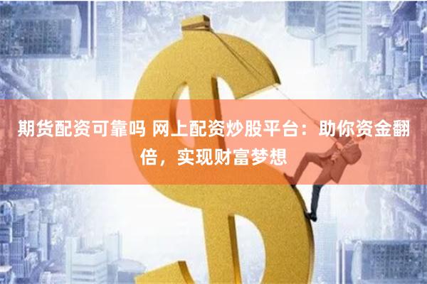 期货配资可靠吗 网上配资炒股平台：助你资金翻倍，实现财富梦想