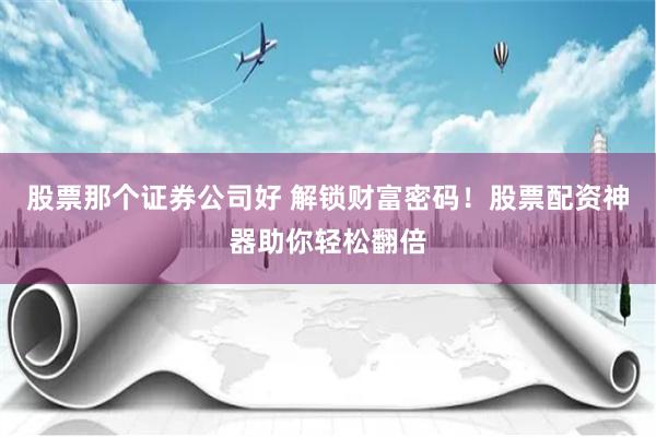 股票那个证券公司好 解锁财富密码！股票配资神器助你轻松翻倍