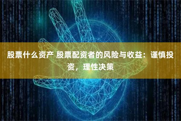股票什么资产 股票配资者的风险与收益：谨慎投资，理性决策