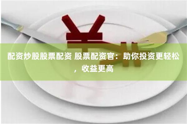 配资炒股股票配资 股票配资官:助你投资更轻松,收益更高