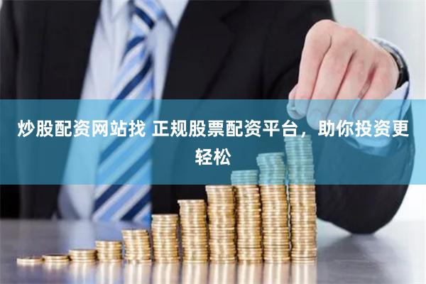 炒股配资网站找 正规股票配资平台,助你投资更轻松