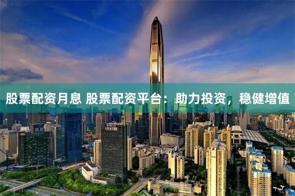 股票配资月息 股票配资平台:助力投资,稳健增值