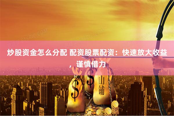 炒股资金怎么分配 配资股票配资：快速放大收益，谨慎借力