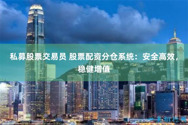 私募股票交易员 股票配资分仓系统:安全高效,稳健增值