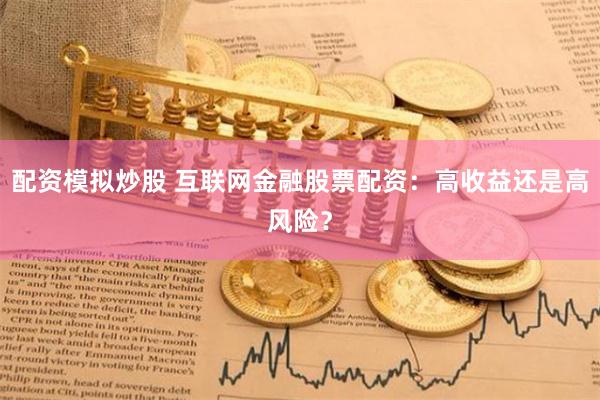 配资模拟炒股 互联网金融股票配资：高收益还是高风险？