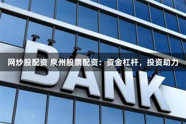 网炒股配资 泉州股票配资：资金杠杆，投资助力