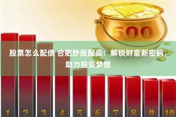 股票怎么配债 合肥炒股配资：解锁财富新密码，助力投资梦想