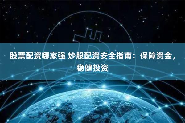 股票配资哪家强 炒股配资安全指南：保障资金，稳健投资