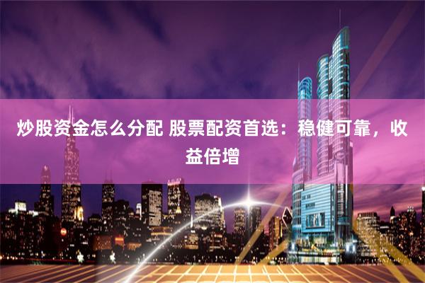 炒股资金怎么分配 股票配资首选：稳健可靠，收益倍增