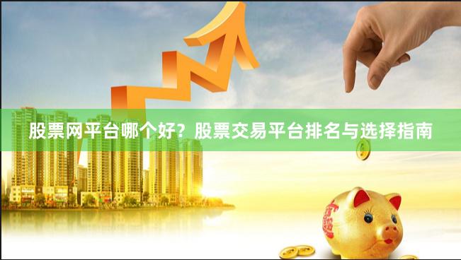 股票网平台哪个好？股票交易平台排名与选择指南