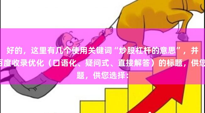 好的，这里有几个使用关键词“炒股杠杆的意思”，并针对百度收录优化（口语化、疑问式、直接解答）的标题，供您选择：