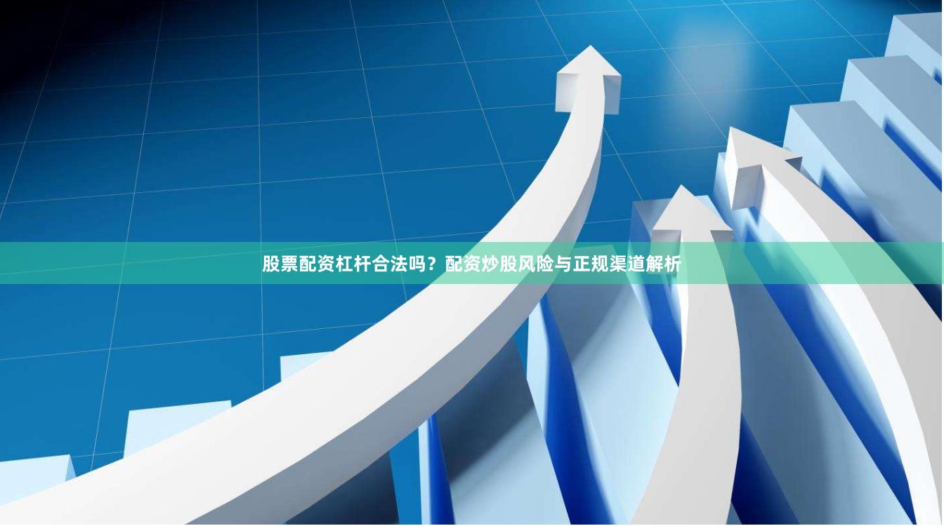 股票配资杠杆合法吗？配资炒股风险与正规渠道解析