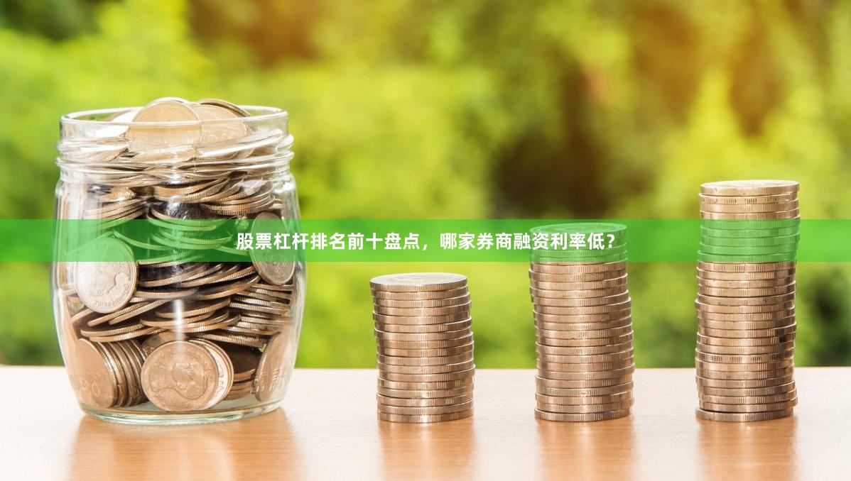 股票杠杆排名前十盘点，哪家券商融资利率低？