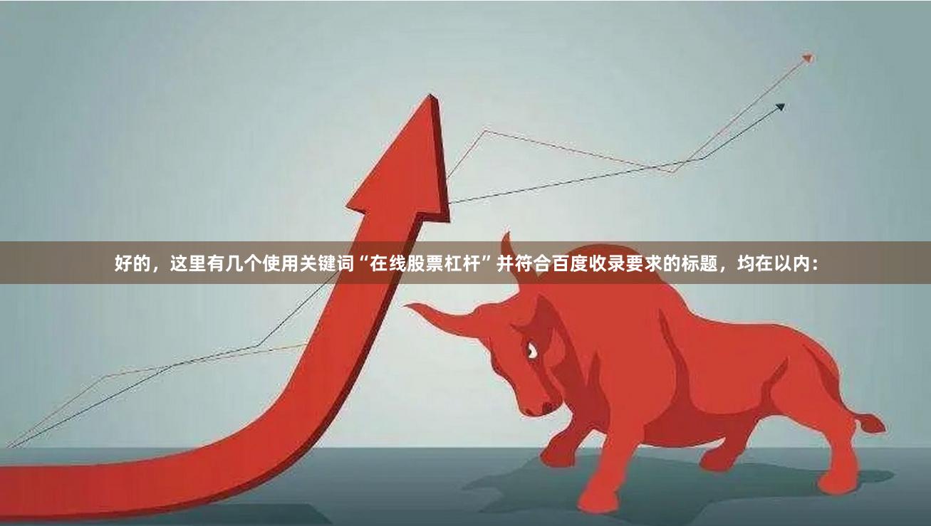 好的，这里有几个使用关键词“在线股票杠杆”并符合百度收录要求的标题，均在以内：