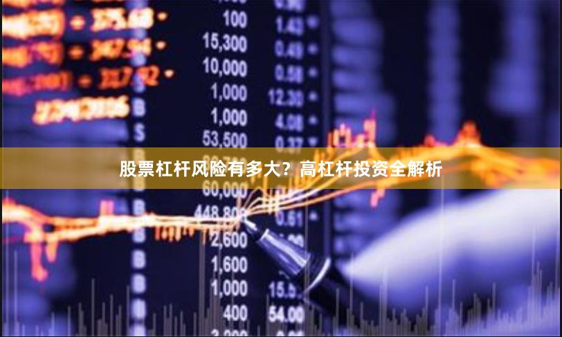 股票杠杆风险有多大？高杠杆投资全解析