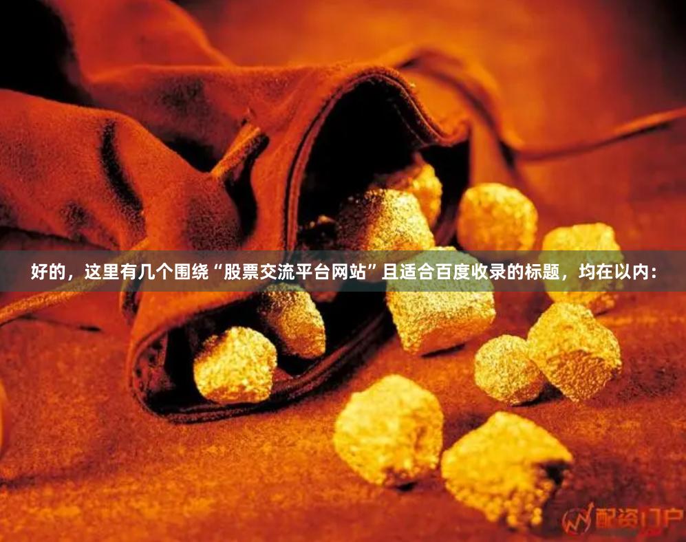 好的，这里有几个围绕“股票交流平台网站”且适合百度收录的标题，均在以内：