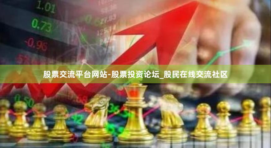 股票交流平台网站-股票投资论坛_股民在线交流社区