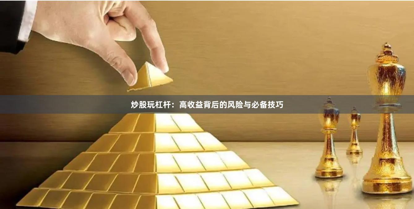 炒股玩杠杆：高收益背后的风险与必备技巧