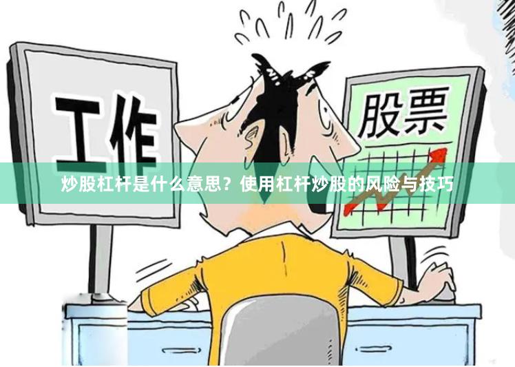 炒股杠杆是什么意思？使用杠杆炒股的风险与技巧