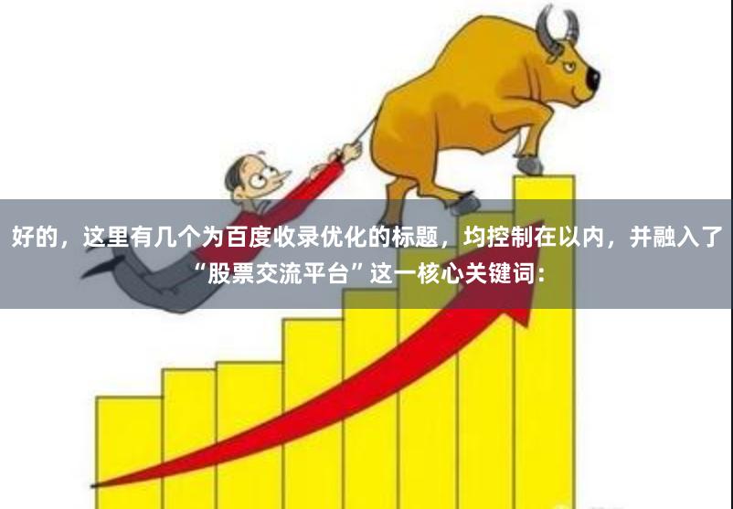 好的，这里有几个为百度收录优化的标题，均控制在以内，并融入了“股票交流平台”这一核心关键词：