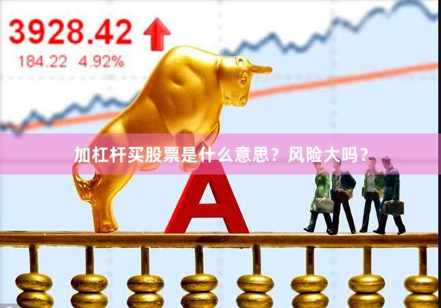 加杠杆买股票是什么意思？风险大吗？