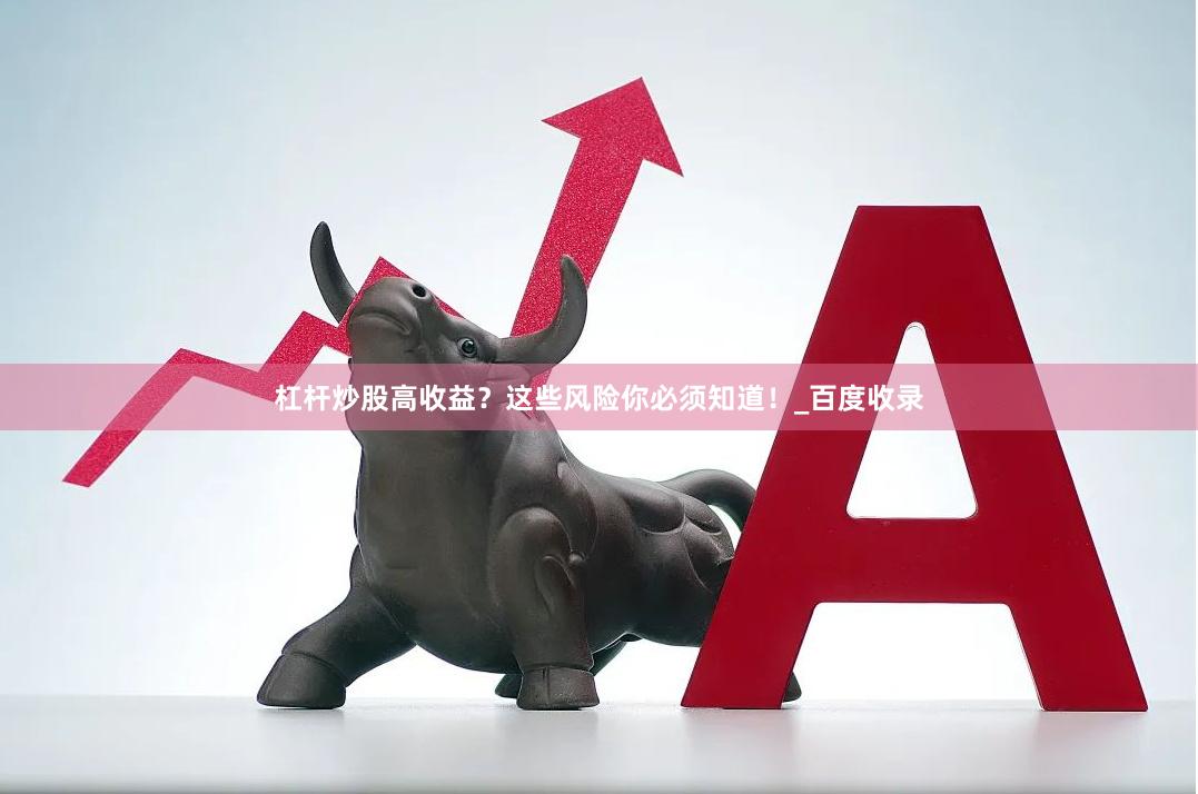 杠杆炒股高收益？这些风险你必须知道！_百度收录