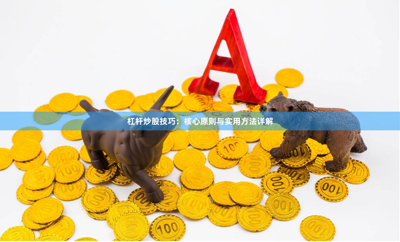 杠杆炒股技巧：核心原则与实用方法详解