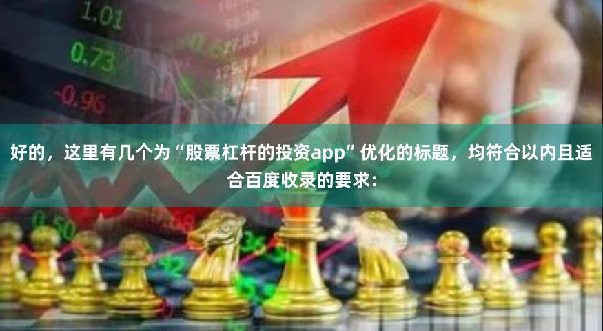 好的，这里有几个为“股票杠杆的投资app”优化的标题，均符合以内且适合百度收录的要求：