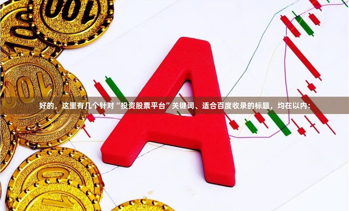好的，这里有几个针对“投资股票平台”关键词、适合百度收录的标题，均在以内：