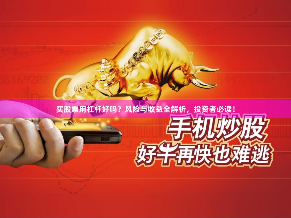 买股票用杠杆好吗？风险与收益全解析，投资者必读！