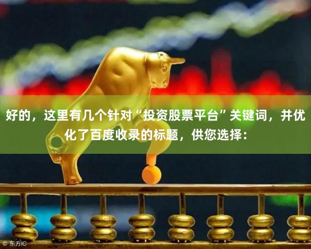 好的，这里有几个针对“投资股票平台”关键词，并优化了百度收录的标题，供您选择：