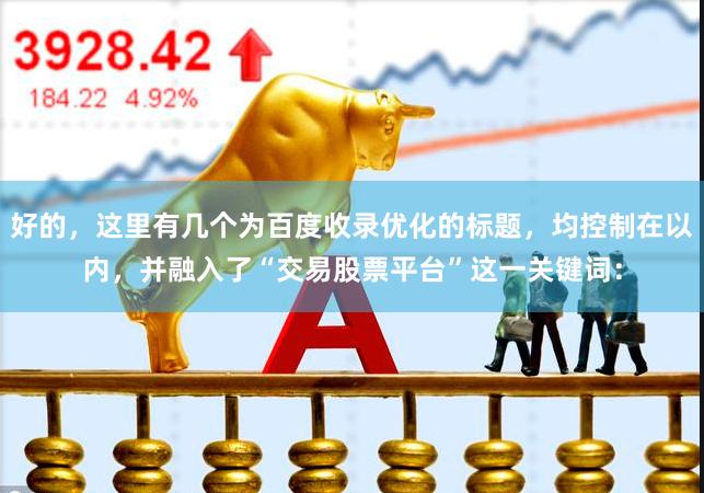 好的，这里有几个为百度收录优化的标题，均控制在以内，并融入了“交易股票平台”这一关键词：
