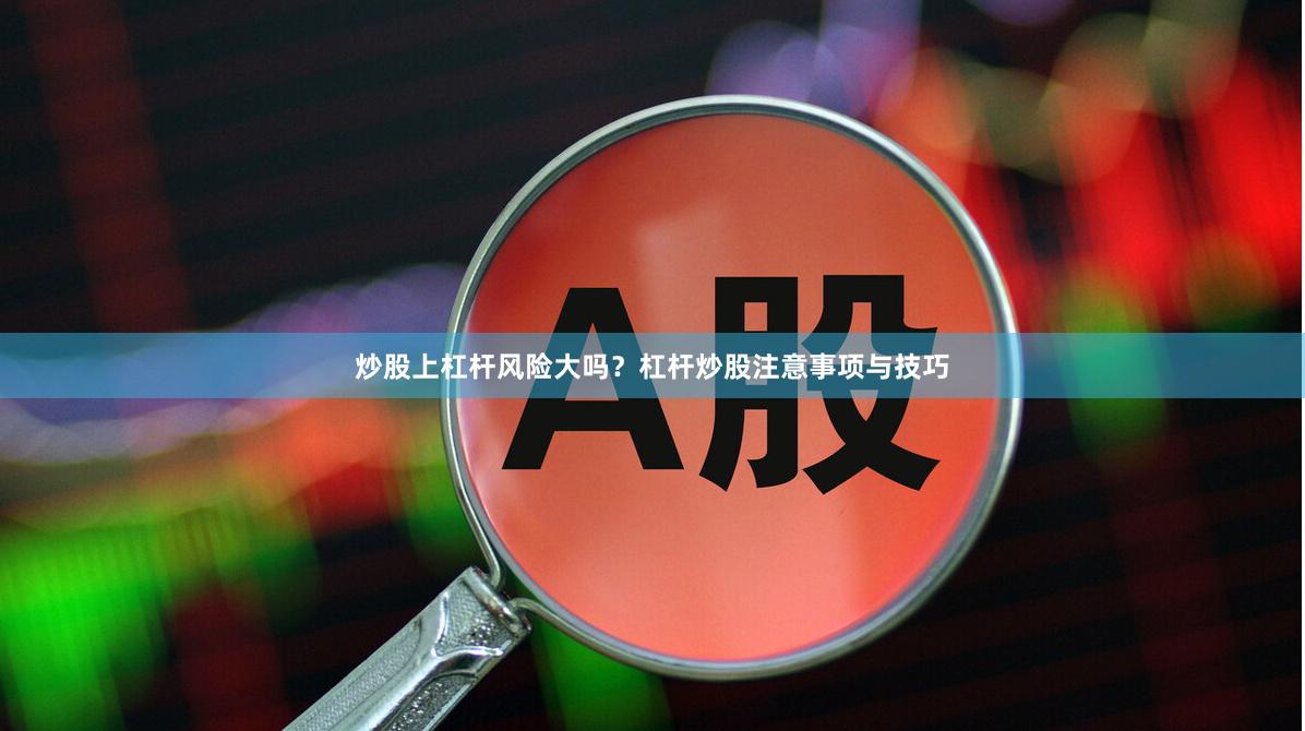 炒股上杠杆风险大吗？杠杆炒股注意事项与技巧