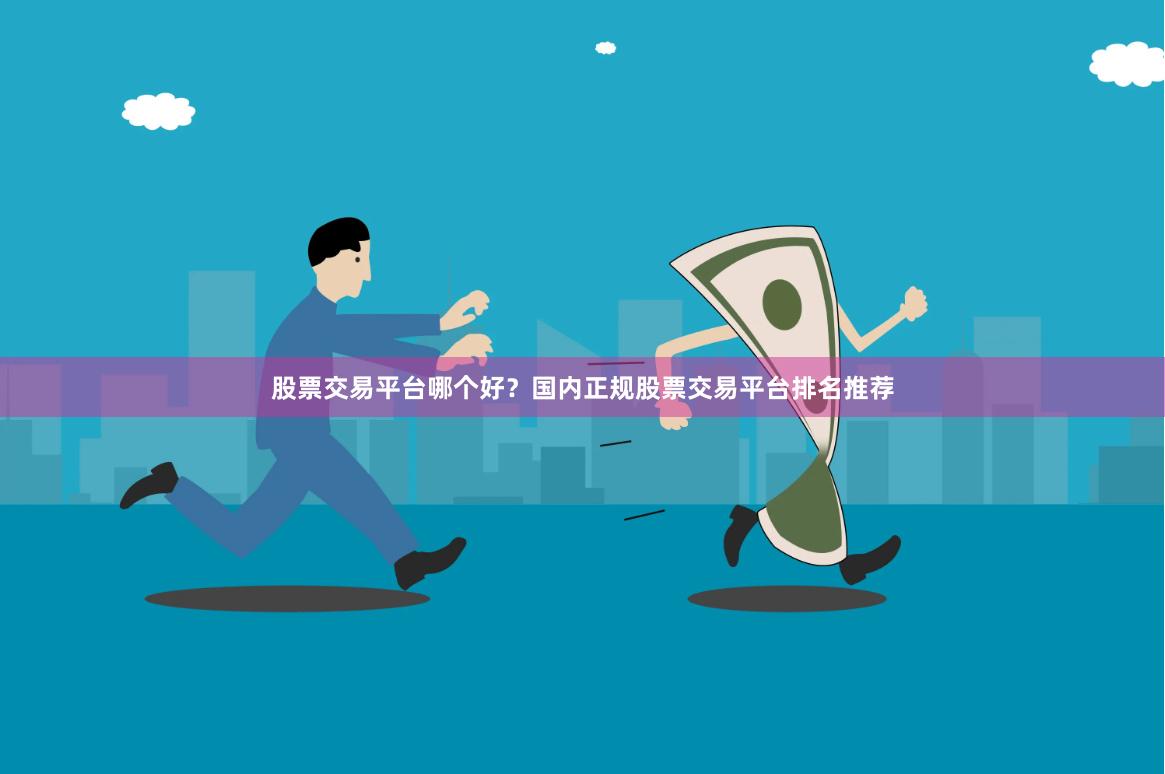 股票交易平台哪个好？国内正规股票交易平台排名推荐